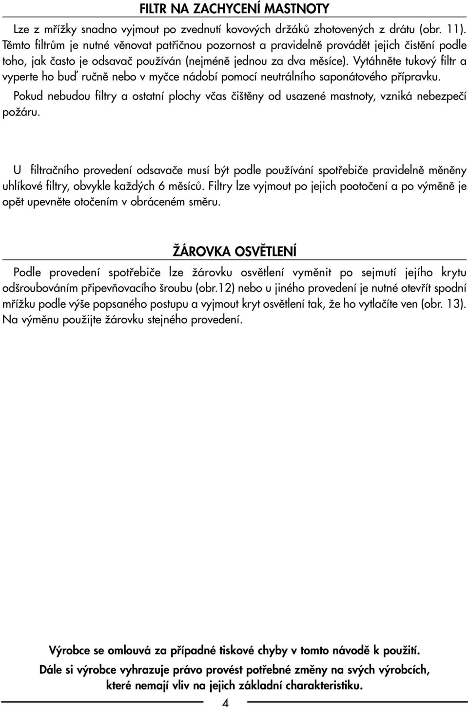 Vytáhnûte tukov filtr a vyperte ho buì ruãnû nebo v myãce nádobí pomocí neutrálního saponátového pfiípravku.