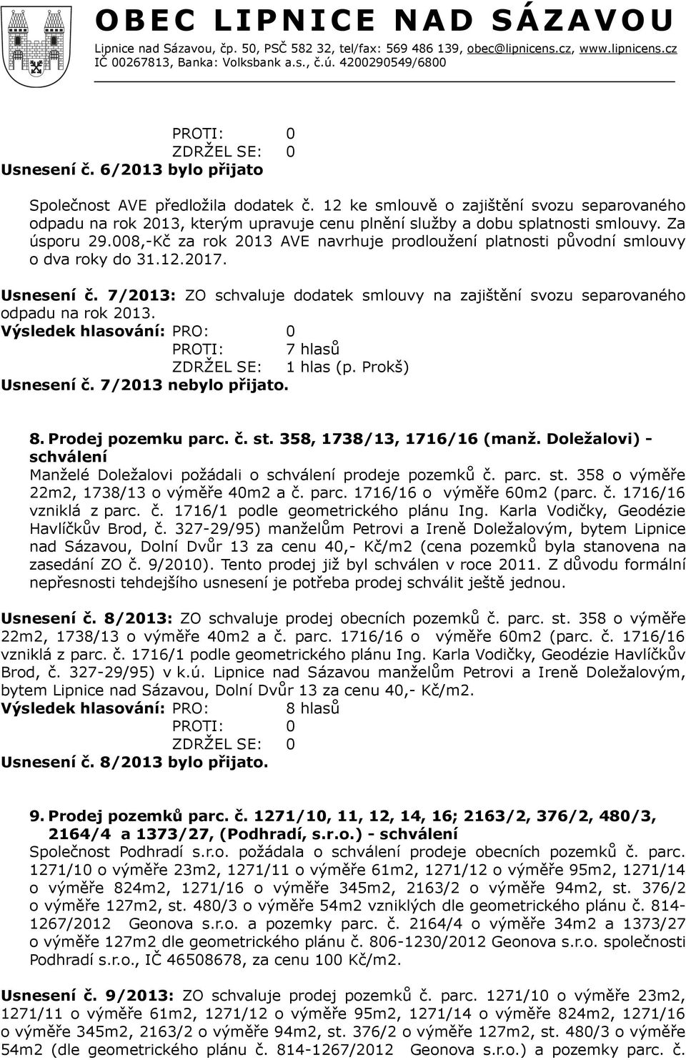 7/2013: ZO schvaluje dodatek smlouvy na zajištění svozu separovaného odpadu na rok 2013. 0 PROTI: 7 hlasů ZDRŽEL SE: 1 hlas (p. Prokš) Usnesení č. 7/2013 nebylo přijato. 8. Prodej pozemku parc. č. st.