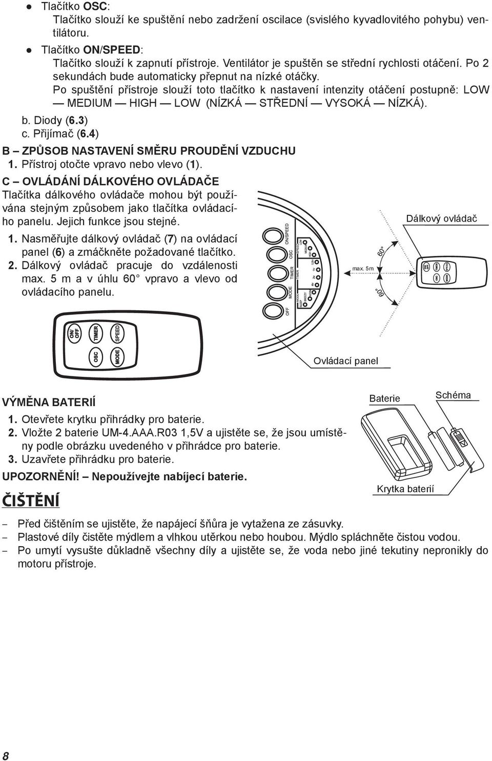 Po spuštění přístroje slouží toto tlačítko k nastavení intenzity otáčení postupně: LOW MEDIUM HIGH LOW (NÍZKÁ STŘEDNÍ VYSOKÁ NÍZKÁ). b. Diody (6.3) c. Přijímač (6.