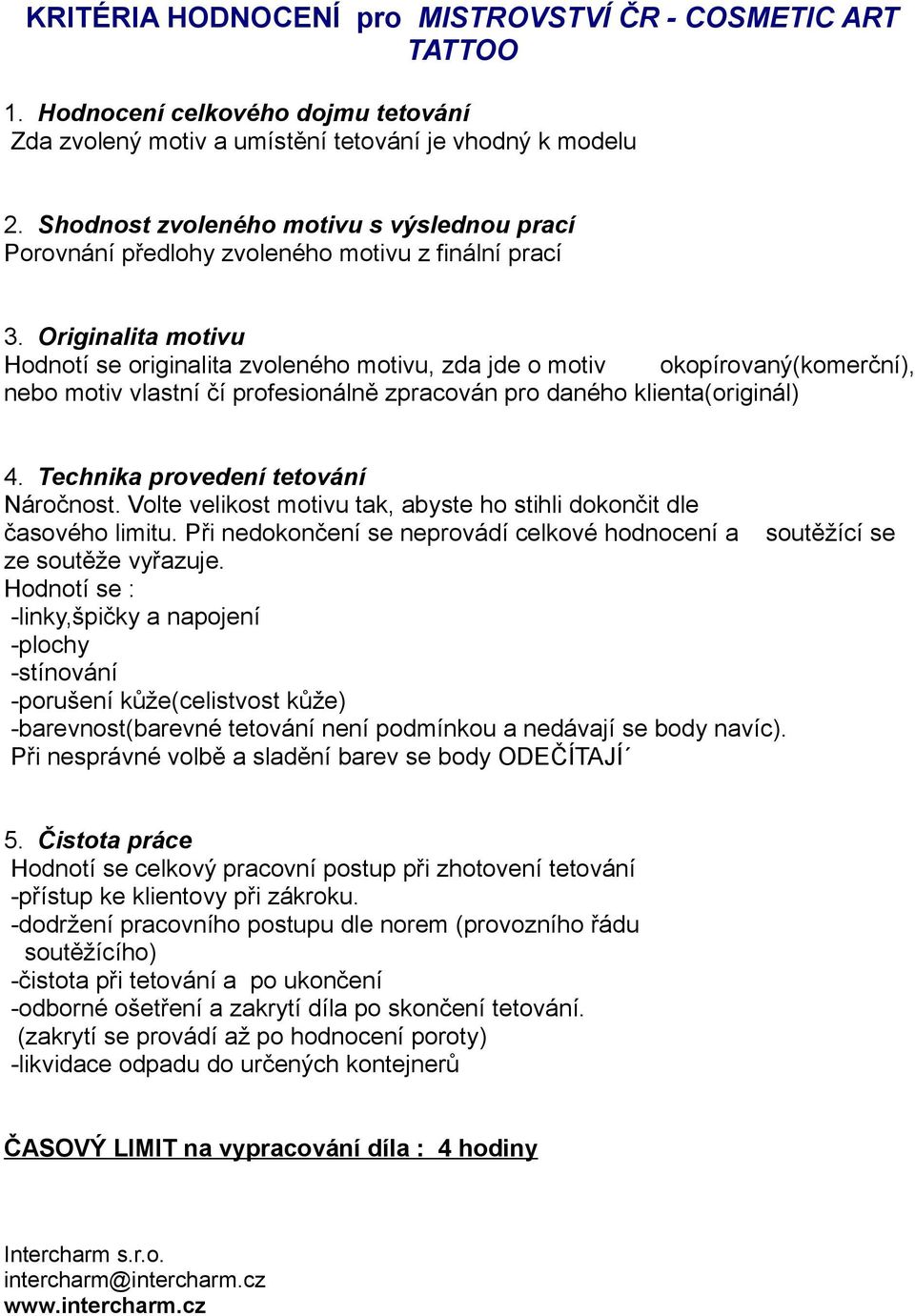 Originalita motivu Hodnotí se originalita zvoleného motivu, zda jde o motiv okopírovaný(komerční), nebo motiv vlastní čí profesionálně zpracován pro daného klienta(originál) 4.