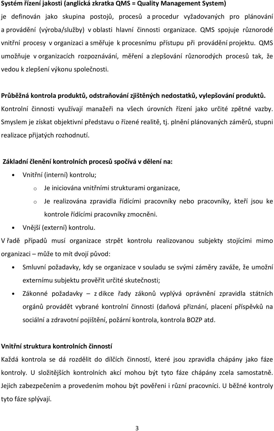 QMS umžňuje v rganizacích rzpznávání, měření a zlepšvání různrdých prcesů tak, že vedu k zlepšení výknu splečnsti. Průběžná kntrla prduktů, dstraňvání zjištěných nedstatků, vylepšvání prduktů.