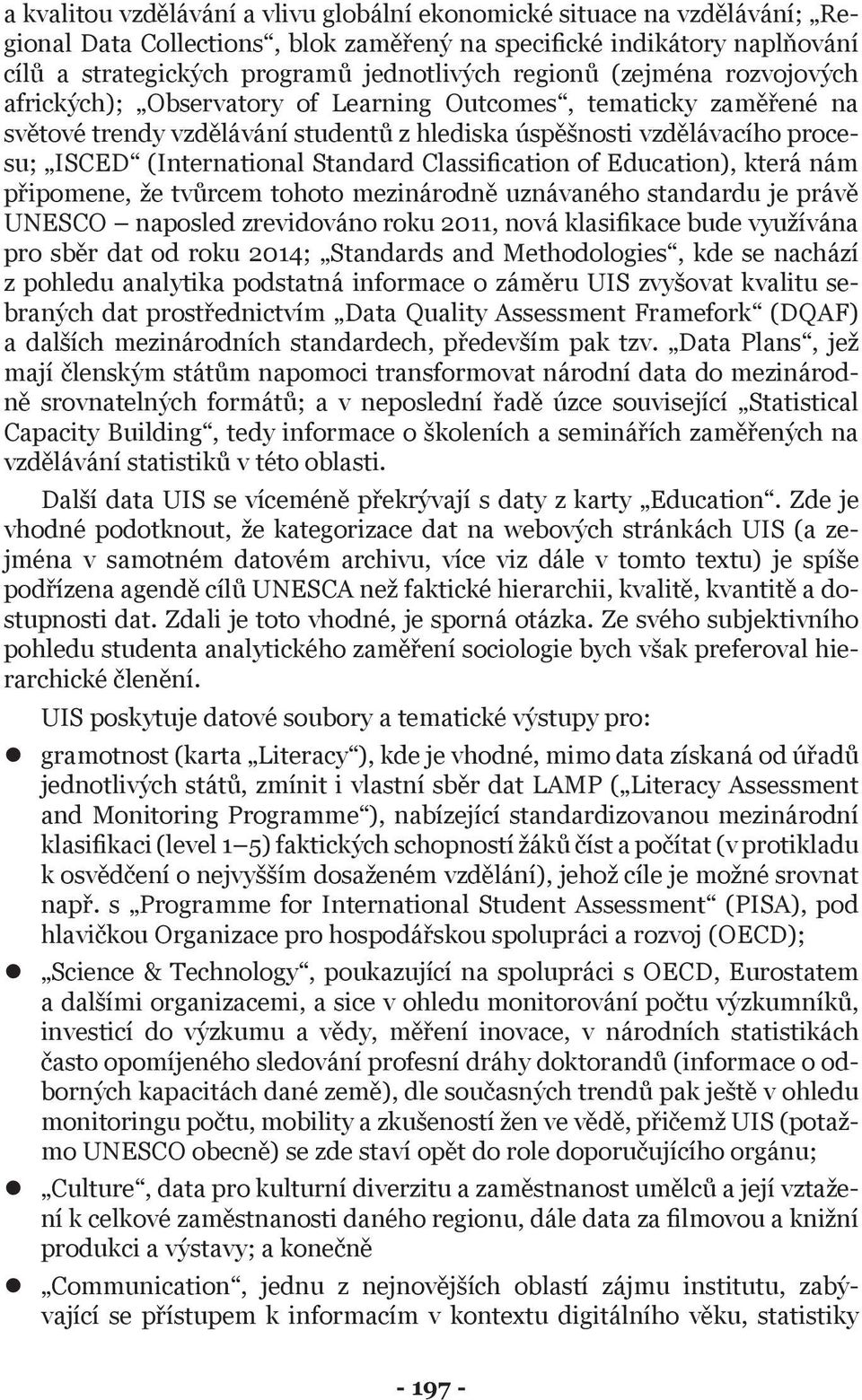 Standard Classification of Education), která nám připomene, že tvůrcem tohoto mezinárodně uznávaného standardu je právě UNESCO naposled zrevidováno roku 2011, nová klasifikace bude využívána pro sběr