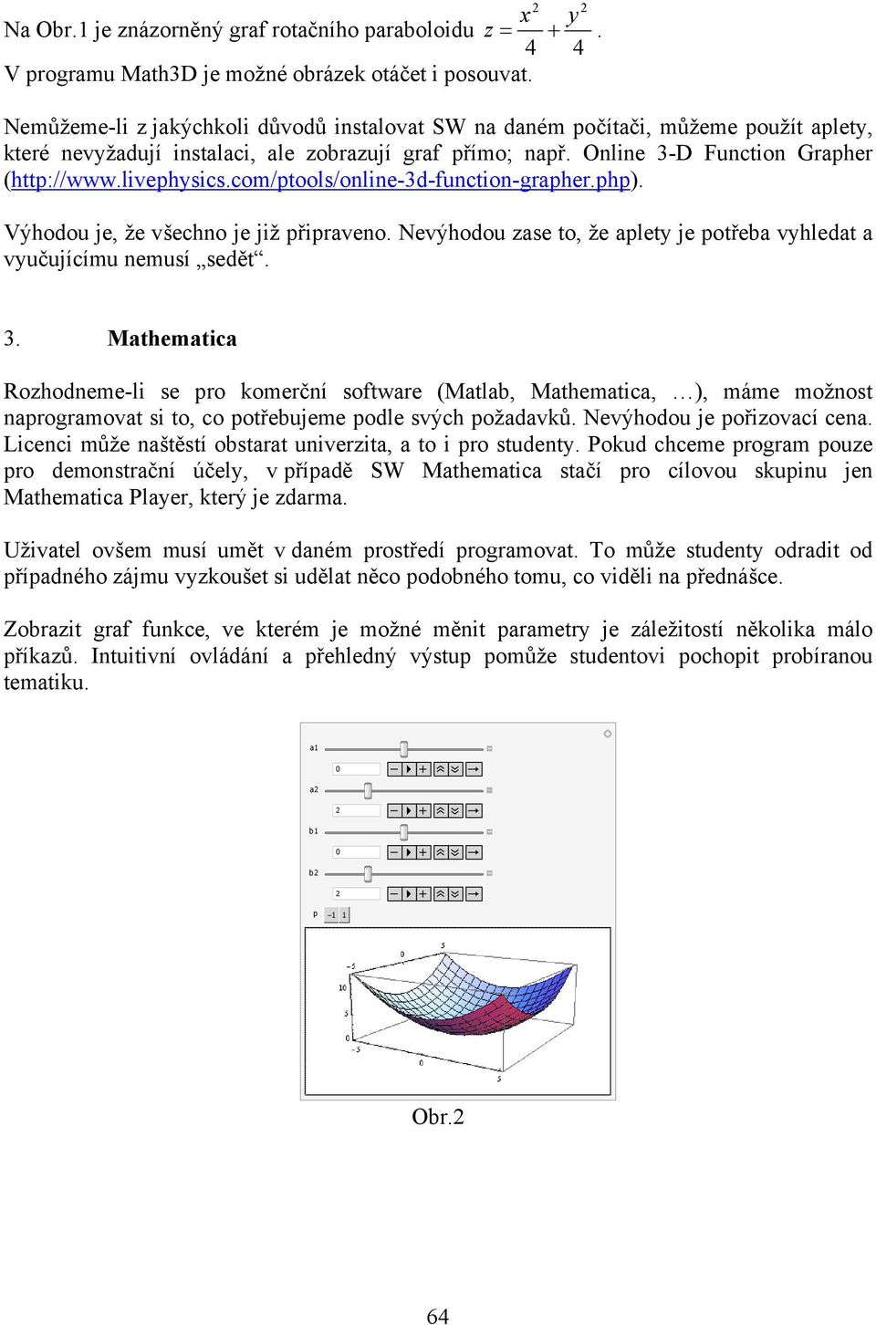 com/ptools/online-3d-function-grapher.php). Výhodou je, že všechno je již připraveno. Nevýhodou zase to, že aplety je potřeba vyhledat a vyučujícímu nemusí sedět. 3.