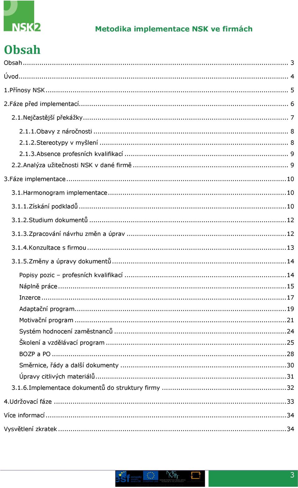 .. 12 3.1.3.Zpracování návrhu změn a úprav... 12 3.1.4.Konzultace s firmou... 13 3.1.5.Změny a úpravy dokumentů... 14 Popisy pozic profesních kvalifikací... 14 Náplně práce... 15 Inzerce.