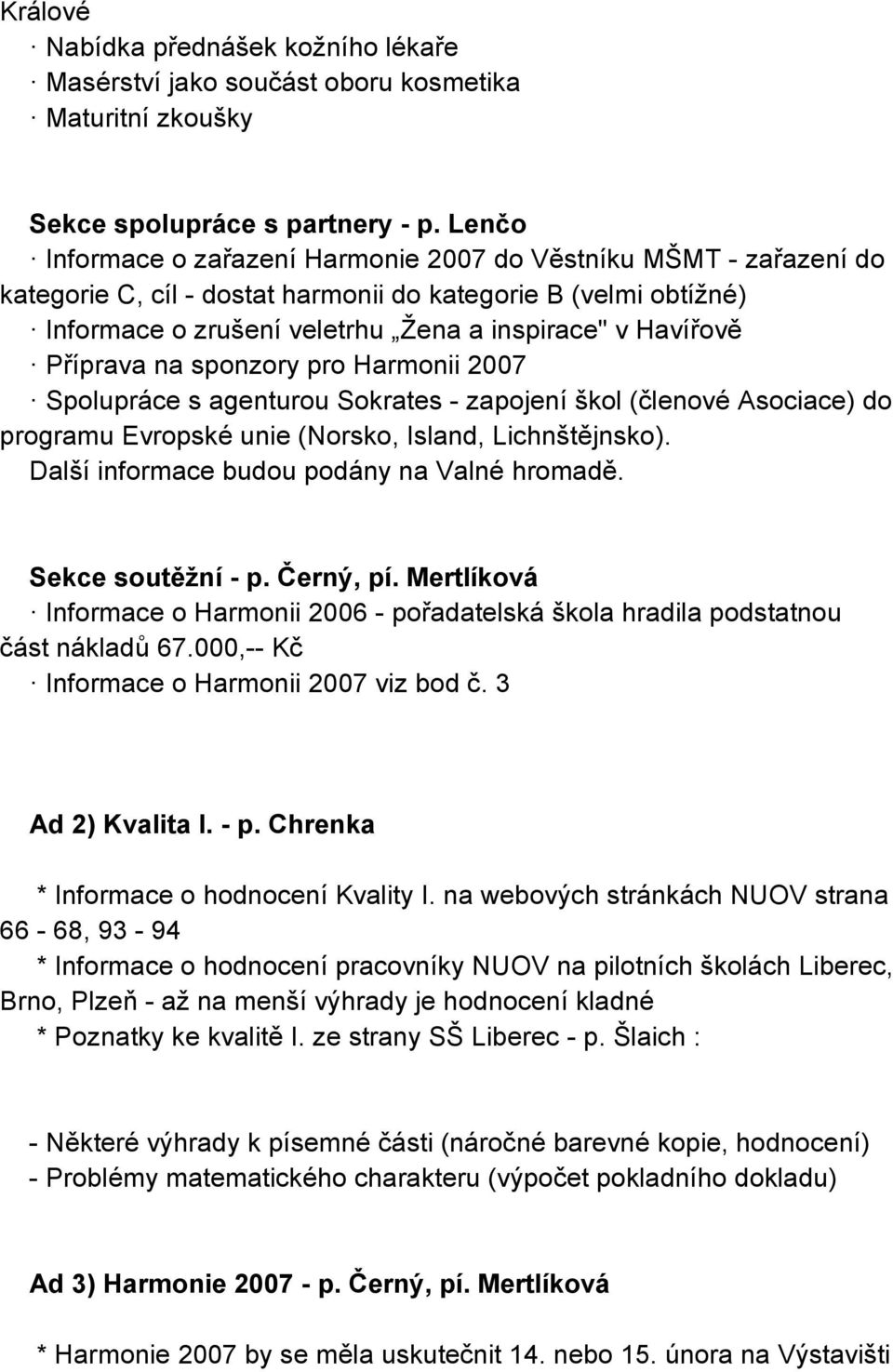 Příprava na sponzory pro Harmonii 2007 Spolupráce s agenturou Sokrates - zapojení škol (členové Asociace) do programu Evropské unie (Norsko, Island, Lichnštějnsko).