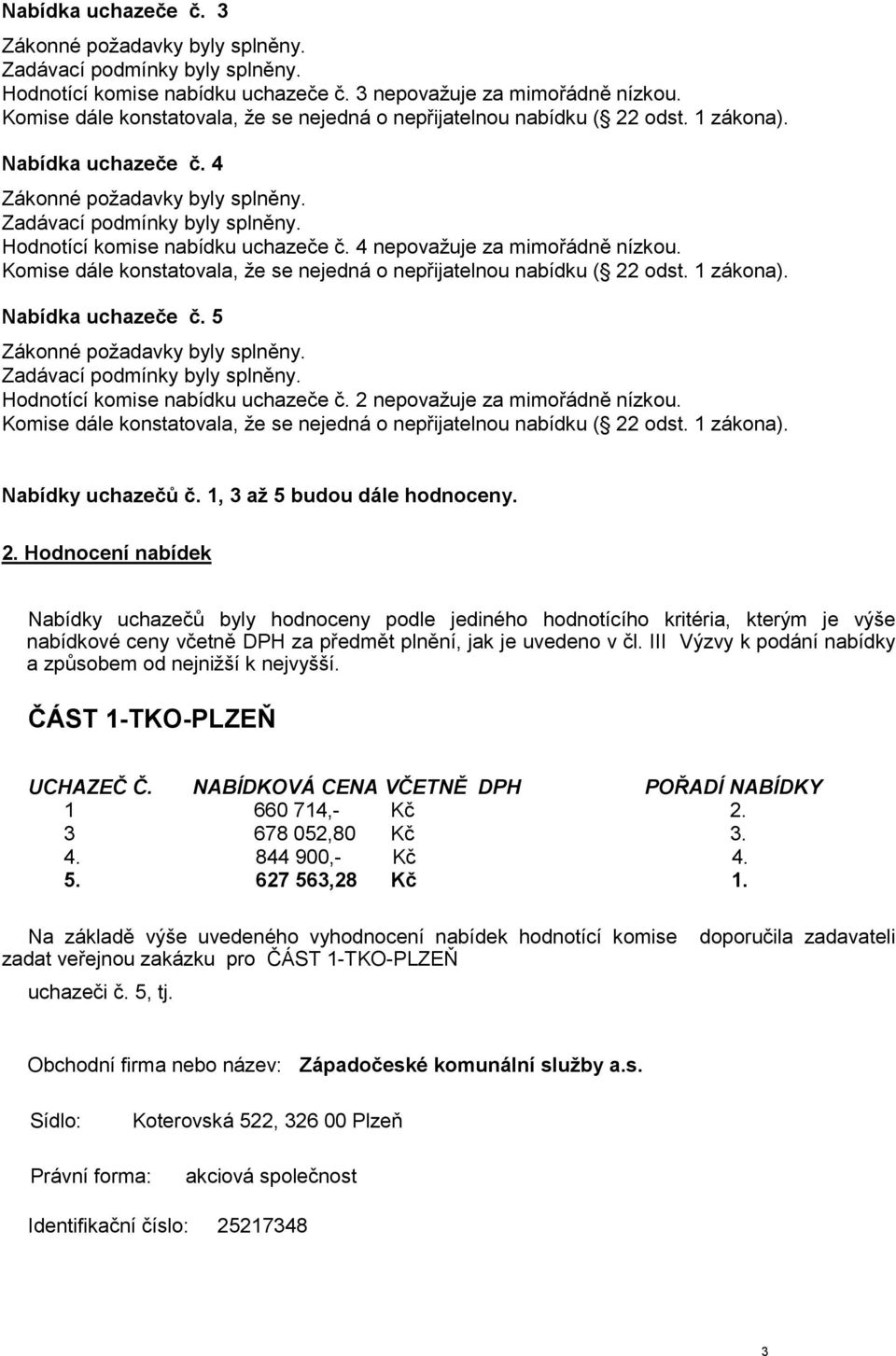 nepovažuje za mimořádně nízkou. Nabídky uchazečů č. 1, 3 až 5 budou dále hodnoceny. 2.