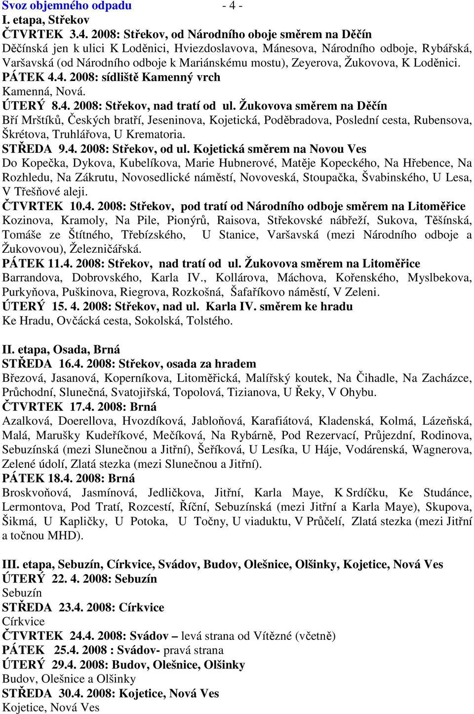 Žukovova směrem na Děčín Bří Mrštíků, Českých bratří, Jeseninova, Kojetická, Poděbradova, Poslední cesta, Rubensova, Škrétova, Truhlářova, U Krematoria. STŘEDA 9.4. 2008: Střekov, od ul.