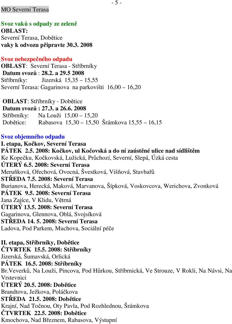 etapa, Kočkov, Severní Terasa PÁTEK 2.5. 2008: Kočkov, ul Kočovská a do ní zaústěné ulice nad sídlištěm Ke Kopečku, Kočkovská, Lužická, Průchozí, Severní, Slepá, Úzká cesta ÚTERÝ 6.5. 2008: Severní Terasa Meruňková, Ořechová, Ovocná, Švestková, Višňová, Stavbařů STŘEDA 7.