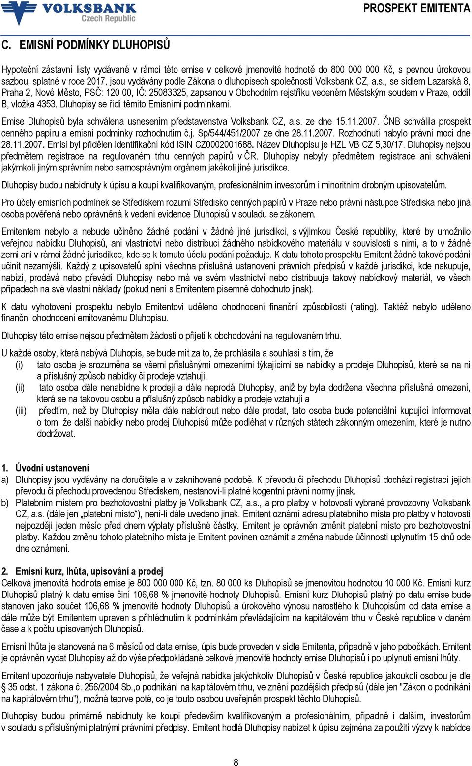 Dluhopisy se řídí těmito Emisními podmínkami. Emise Dluhopisů byla schválena usnesením představenstva Volksbank CZ, a.s. ze dne 15.11.2007.