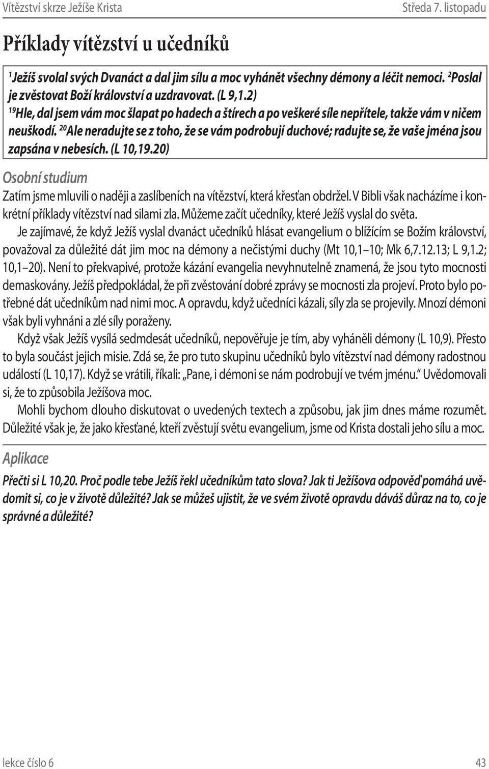 20 Ale neradujte se z toho, že se vám podrobují duchové; radujte se, že vaše jména jsou zapsána v nebesích. (L 10,19.20) Zatím jsme mluvili o naději a zaslíbeních na vítězství, která křesťan obdržel.