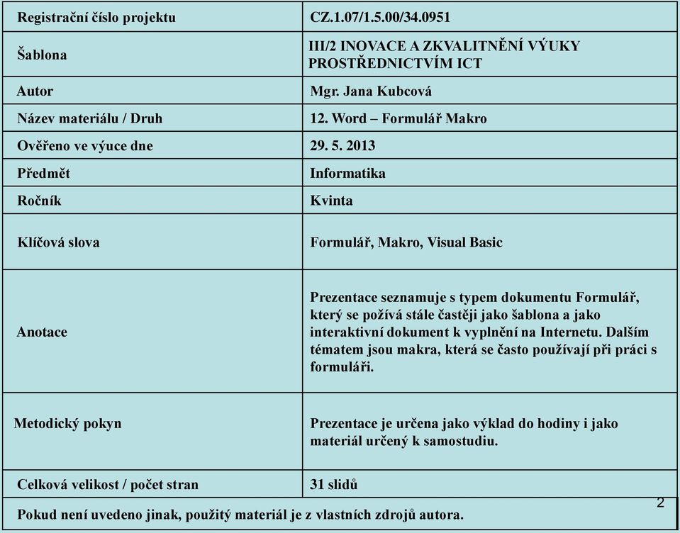 2013 Předmět Ročník Klíčová slova Informatika Kvinta Formulář, Makro, Visual Basic Anotace Prezentace seznamuje s typem dokumentu Formulář, který se požívá stále častěji jako šablona