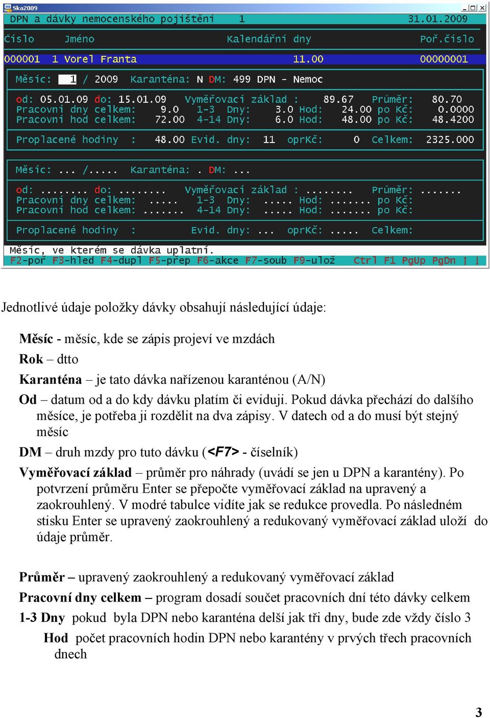 V datech od a do musí být stejný měsíc DM druh mzdy pro tuto dávku (<F7> - číselník) Vyměřovací základ průměr pro náhrady (uvádí se jen u DPN a karantény).