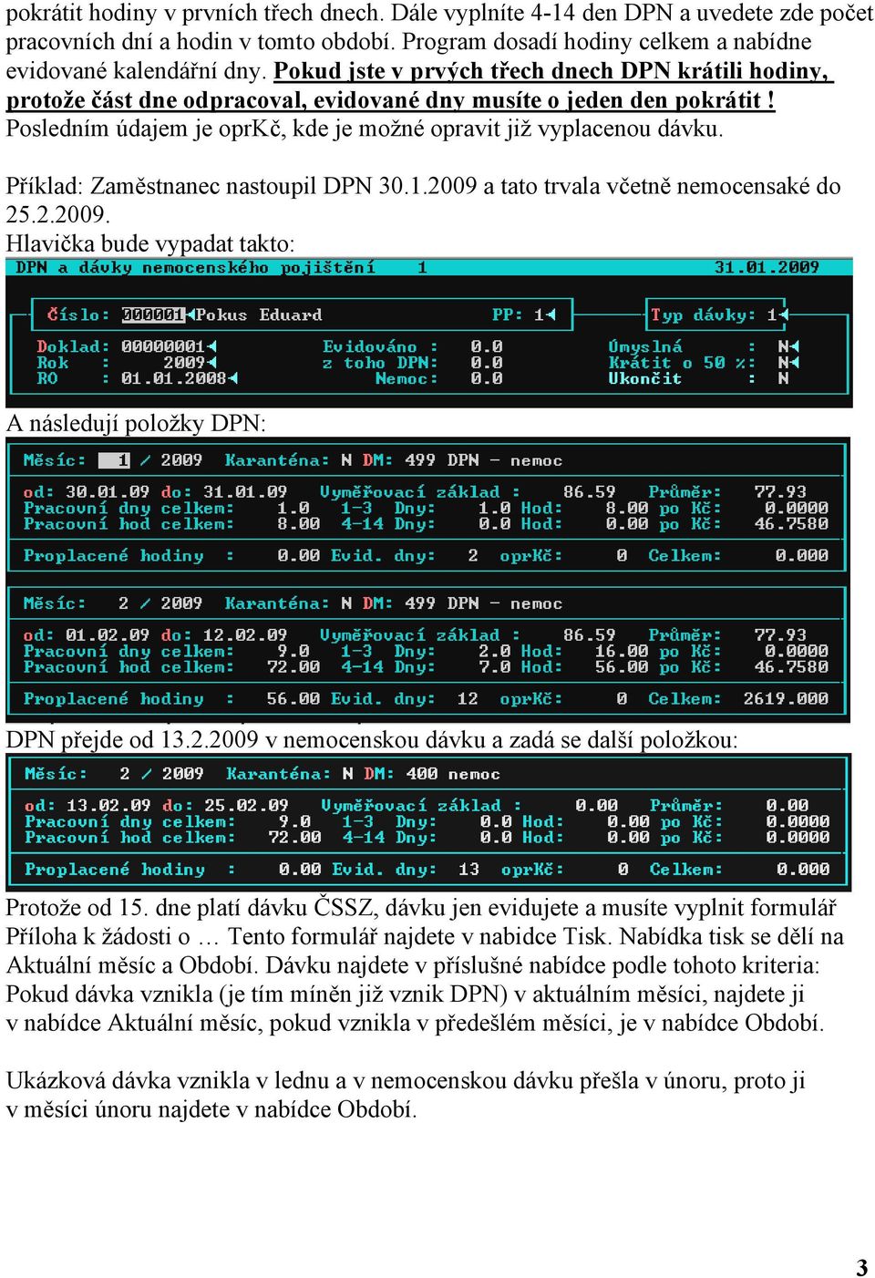 Příklad: Zaměstnanec nastoupil DPN 30.1.2009 a tato trvala včetně nemocensaké do 25.2.2009. Hlavička bude vypadat takto: A následují položky DPN: DPN přejde od 13.2.2009 v nemocenskou dávku a zadá se další položkou: Protože od 15.