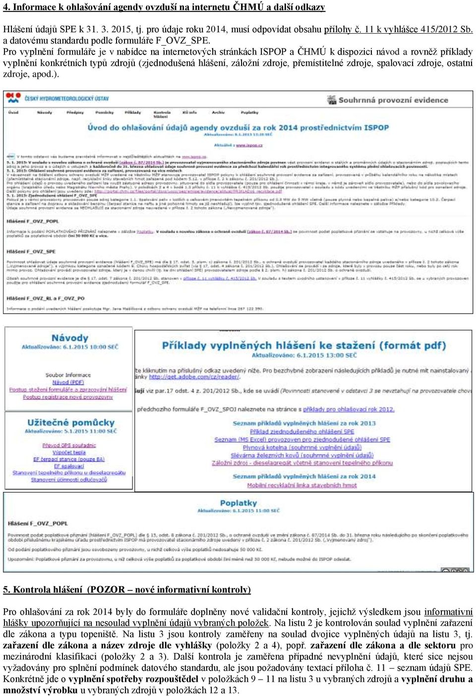 Pro vyplnění formuláře je v nabídce na internetových stránkách ISPOP a ČHMÚ k dispozici návod a rovněž příklady vyplnění konkrétních typů zdrojů (zjednodušená hlášení, záložní zdroje, přemístitelné