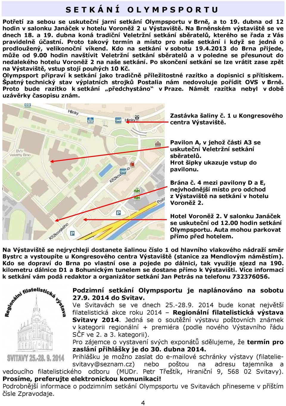 Proto takový termín a místo pro naše setkání i když se jedná o prodloužený, velikonoční víkend. Kdo na setkání v sobotu 19.4.2013 do Brna přijede, může od 9.