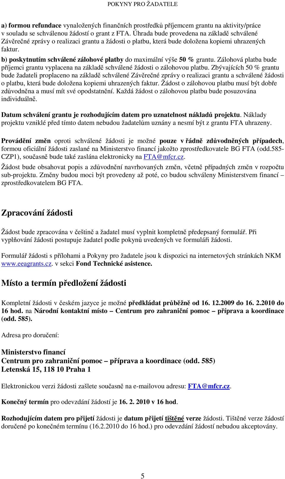 b) poskytnutím schválené zálohové platby do maximální výše 50 % grantu. Zálohová platba bude příjemci grantu vyplacena na základě schválené žádosti o zálohovou platbu.