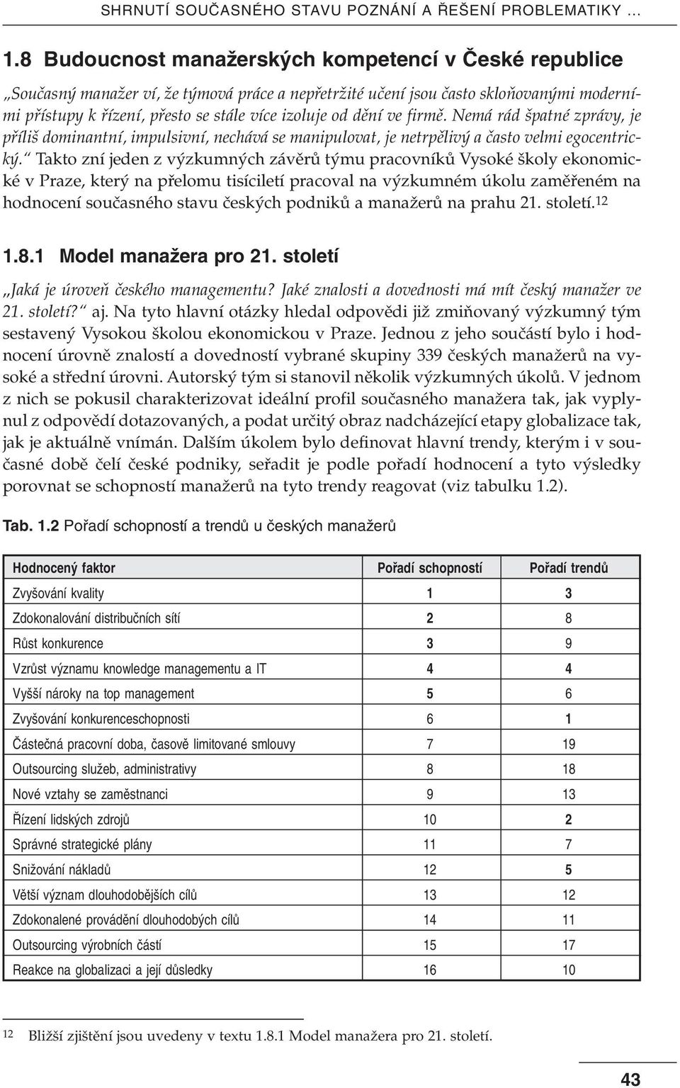 Takto zní jeden z v zkumn ch závûrû t mu pracovníkû Vysoké koly ekonomické v Praze, kter na pfielomu tisíciletí pracoval na v zkumném úkolu zamûfieném na hodnocení souãasného stavu ãesk ch podnikû a