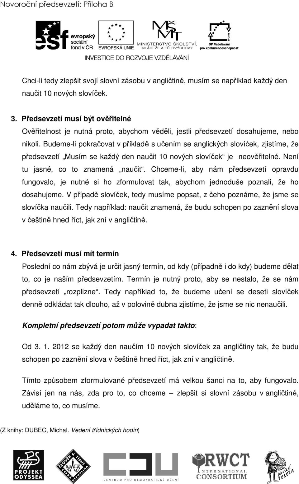 Budeme-li pokračovat v příkladě s učením se anglických slovíček, zjistíme, že předsevzetí Musím se každý den naučit 10 nových slovíček je neověřitelné. Není tu jasné, co to znamená naučit.