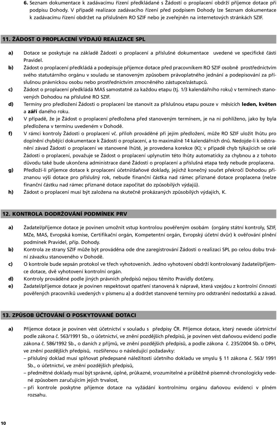 ŽÁDOST O PROPLACENÍ VÝDAJŮ REALIZACE SPL a) Dotace se poskytuje na základě Žádosti o proplacení a příslušné dokumentace uvedené ve specifické části Pravidel.