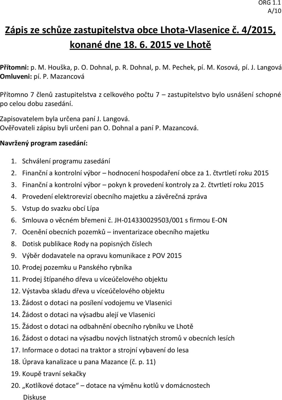 Ověřovateli zápisu byli určeni pan O. Dohnal a paní P. Mazancová. Navržený program zasedání: 1. Schválení programu zasedání 2. Finanční a kontrolní výbor hodnocení hospodaření obce za 1.