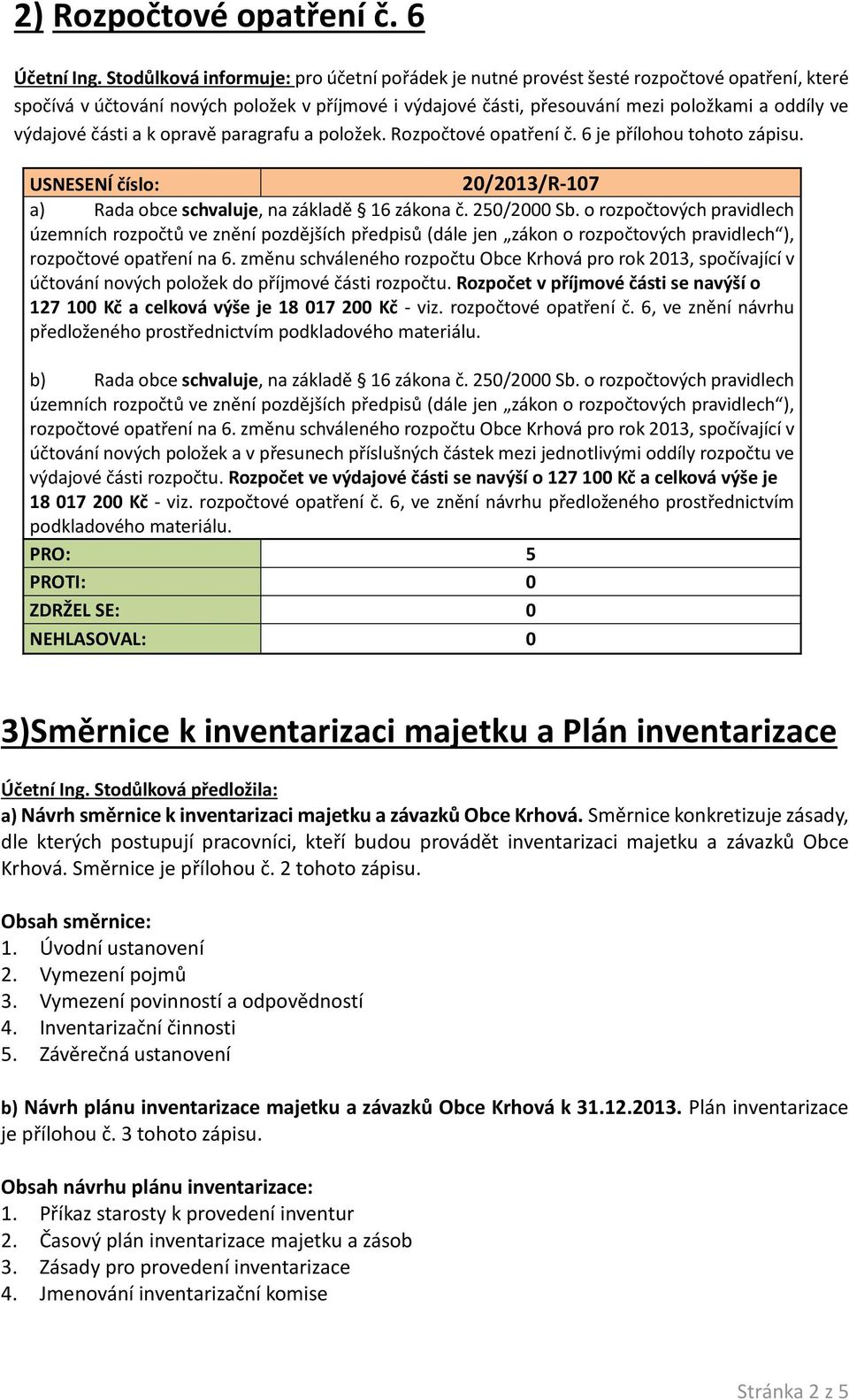 výdajové části a k opravě paragrafu a položek. Rozpočtové opatření č. 6 je přílohou tohoto zápisu. 20/2013/R-107 a) Rada obce schvaluje, na základě 16 zákona č. 250/2000 Sb.