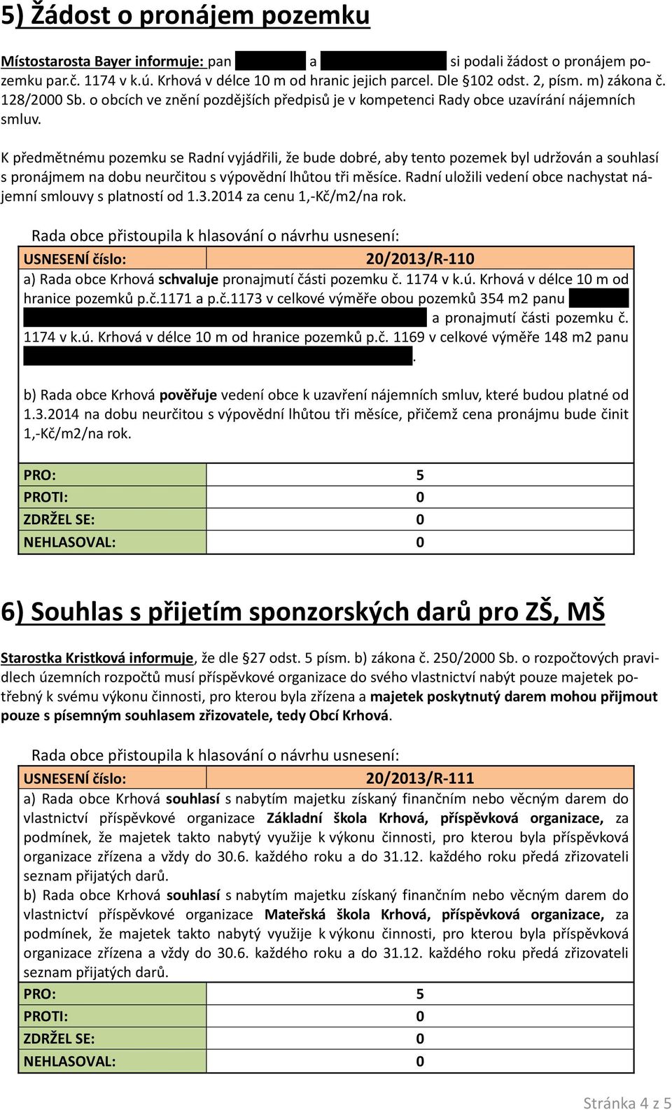 K předmětnému pozemku se Radní vyjádřili, že bude dobré, aby tento pozemek byl udržován a souhlasí s pronájmem na dobu neurčitou s výpovědní lhůtou tři měsíce.