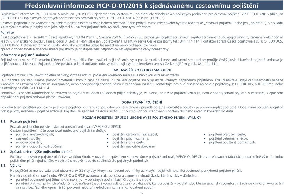 Cestovní pojištění je poskytováno za účelem pojistné ochrany osob během cestování nebo pobytu mimo místa svého bydliště (dále také cestovní pojištění nebo jen pojištění ).