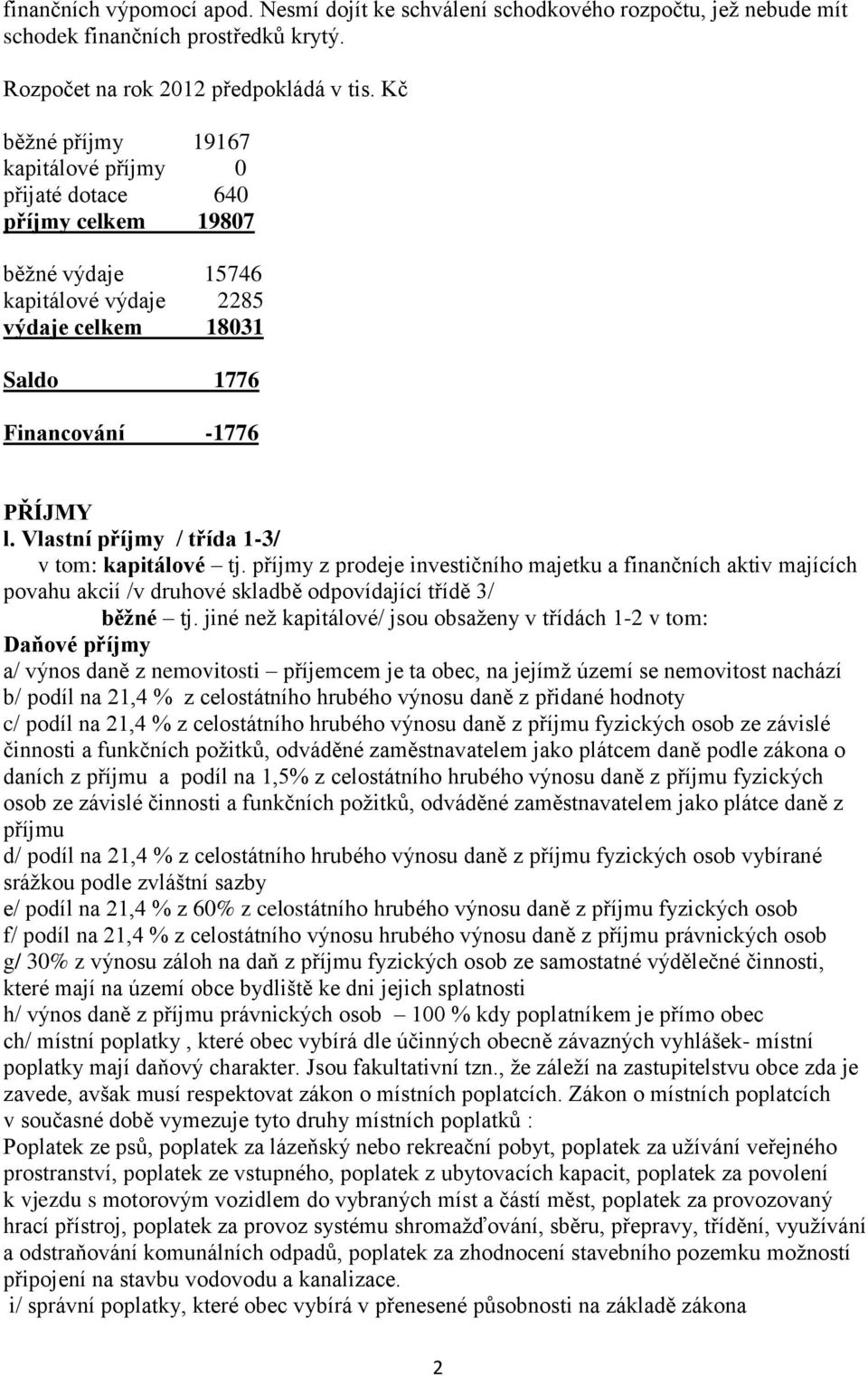 Vlastní příjmy / třída 1-3/ v tom: kapitálové tj. příjmy z prodeje investičního majetku a finančních aktiv majících povahu akcií /v druhové skladbě odpovídající třídě 3/ běžné tj.