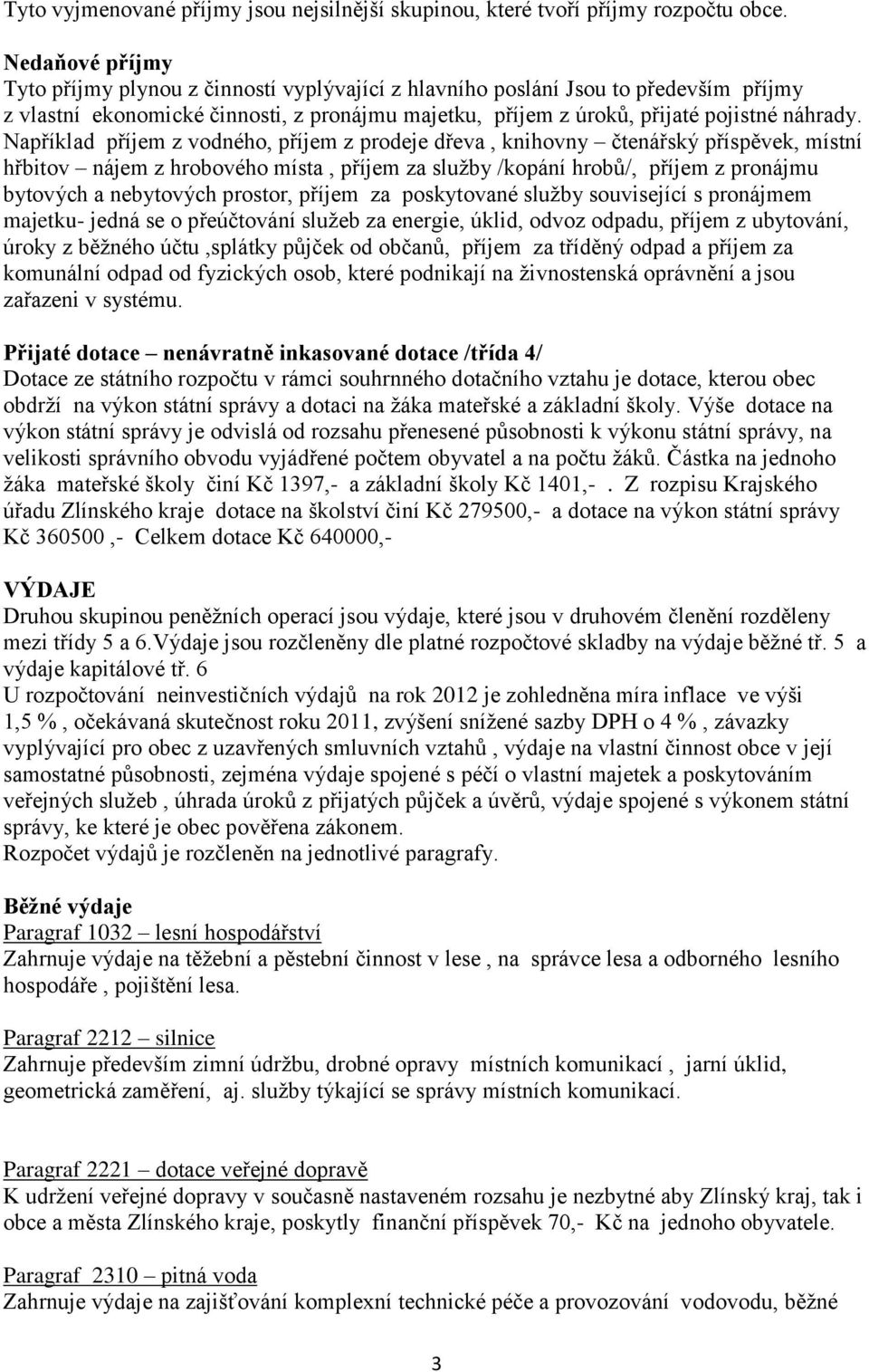 Například příjem z vodného, příjem z prodeje dřeva, knihovny čtenářský příspěvek, místní hřbitov nájem z hrobového místa, příjem za služby /kopání hrobů/, příjem z pronájmu bytových a nebytových