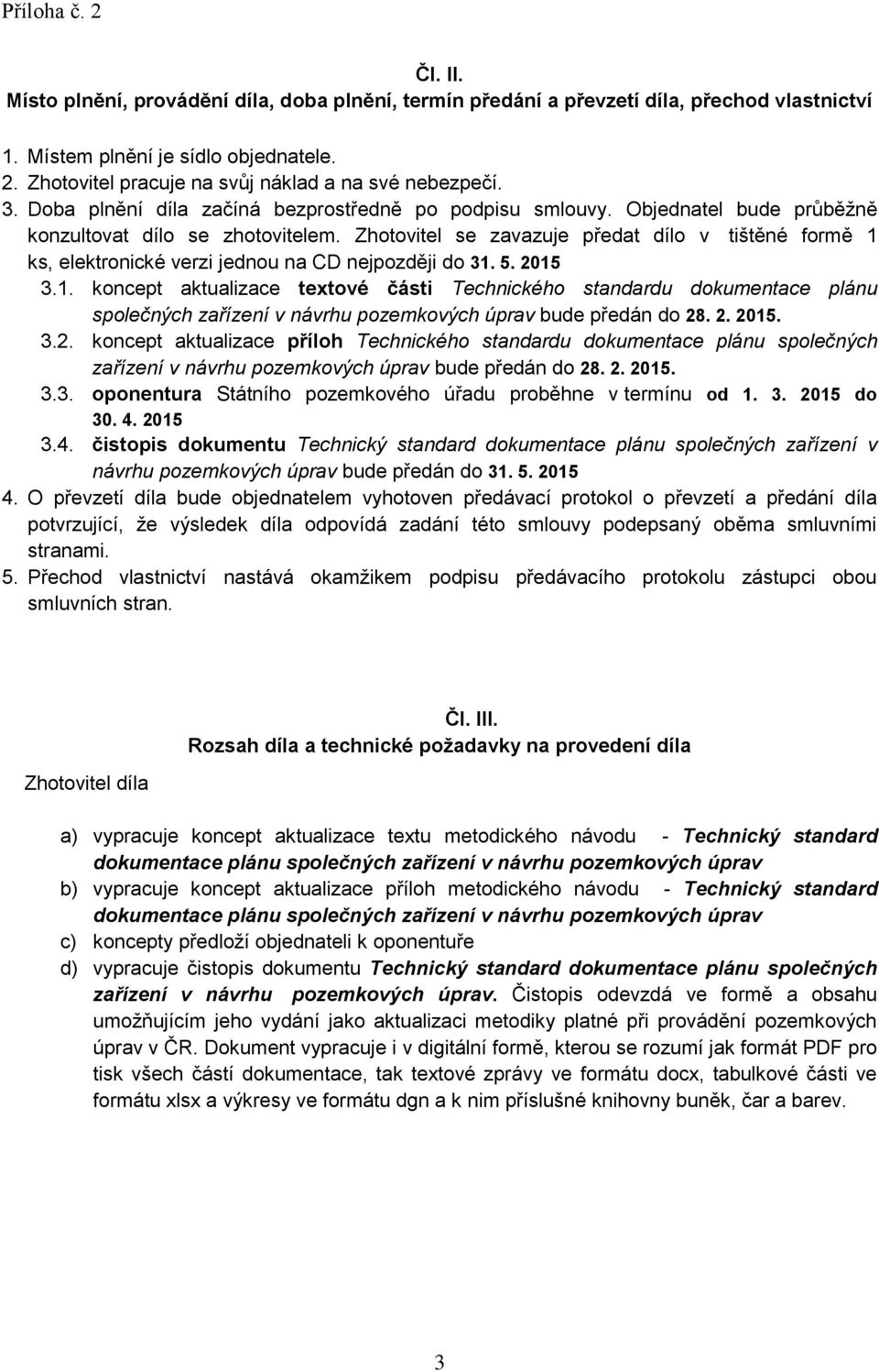 Zhotovitel se zavazuje předat dílo v tištěné formě 1 ks, elektronické verzi jednou na CD nejpozději do 31. 5. 2015 3.1. koncept aktualizace textové části Technického standardu dokumentace plánu společných zařízení v návrhu pozemkových úprav bude předán do 28.