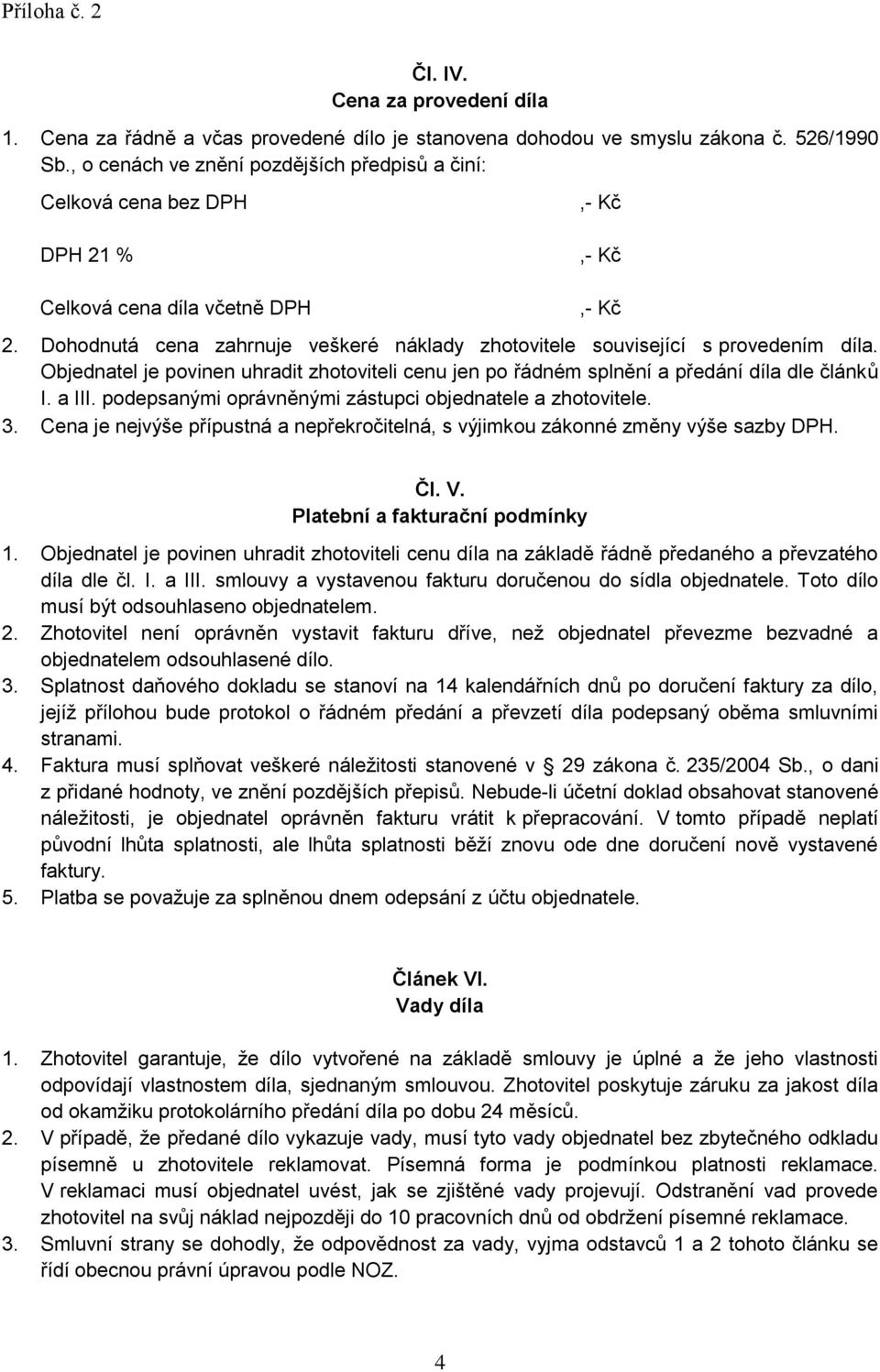 Dohodnutá cena zahrnuje veškeré náklady zhotovitele související s provedením díla. Objednatel je povinen uhradit zhotoviteli cenu jen po řádném splnění a předání díla dle článků I. a III.