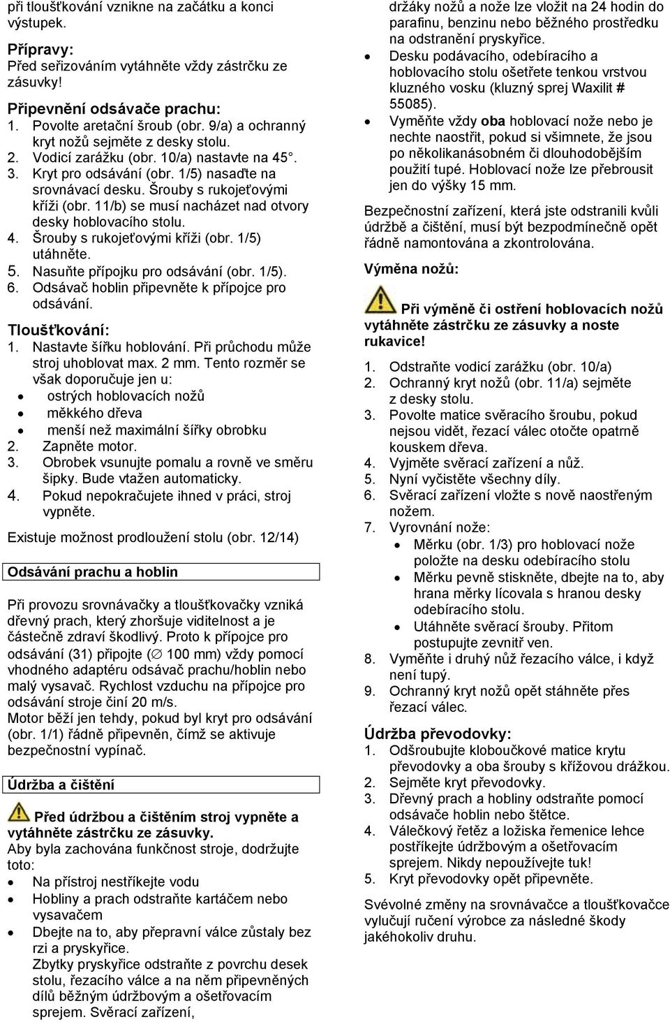 11/b) se musí nacházet nad otvory desky hoblovacího stolu. 4. Šrouby s rukojeťovými kříži (obr. 1/5) utáhněte. 5. Nasuňte přípojku pro odsávání (obr. 1/5). 6.