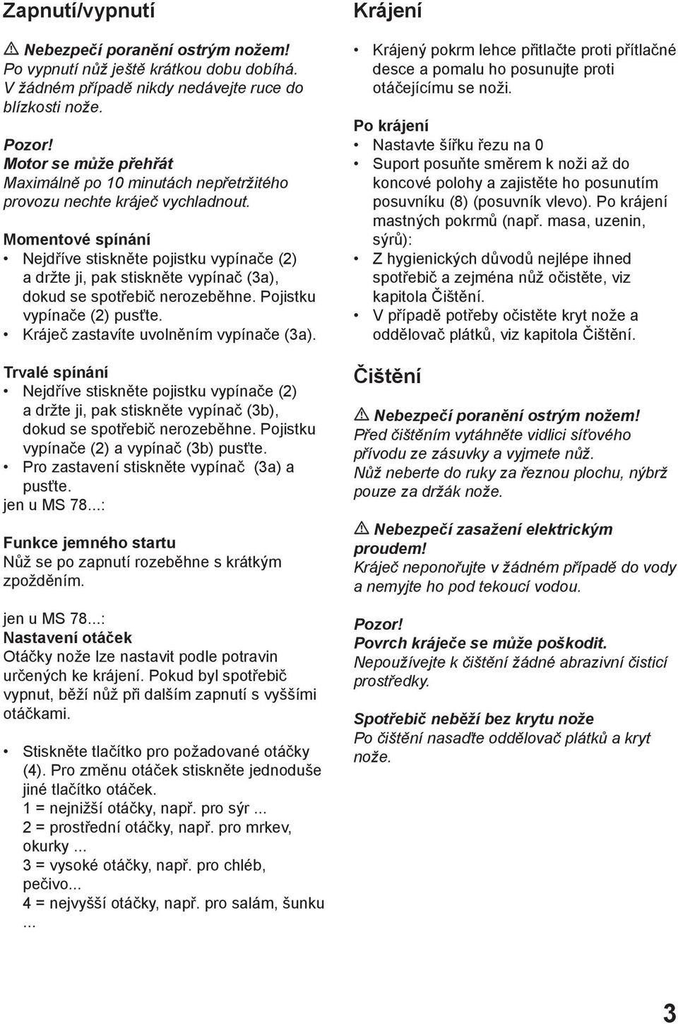 Momentové spínání Nejdříve stiskněte pojistku vypínače (2) a držte ji, pak stiskněte vypínač (3a), dokud se spotřebič nerozeběhne. Pojistku vypínače (2) pusťte.