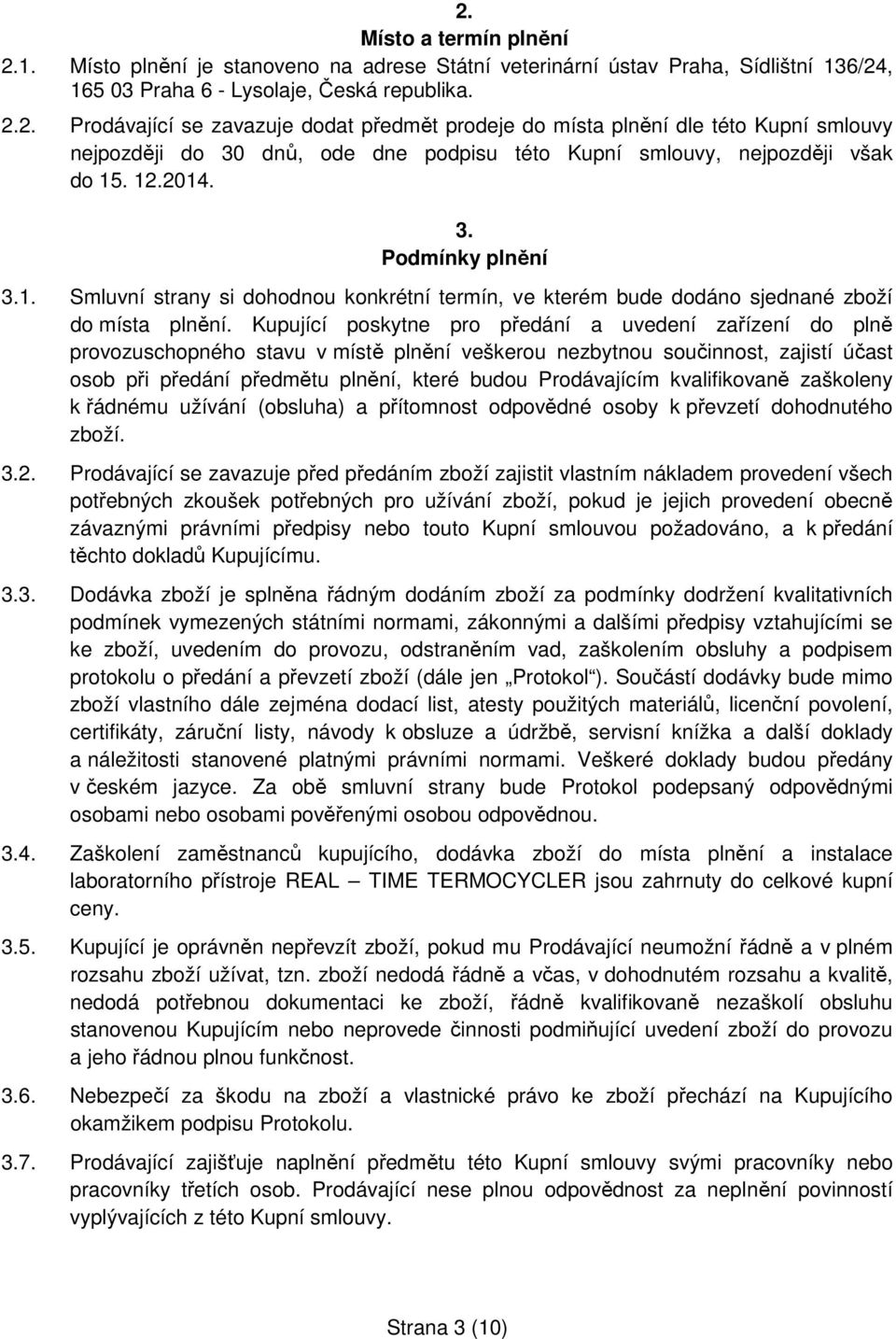 Kupující poskytne pro předání a uvedení zařízení do plně provozuschopného stavu v místě plnění veškerou nezbytnou součinnost, zajistí účast osob při předání předmětu plnění, které budou Prodávajícím