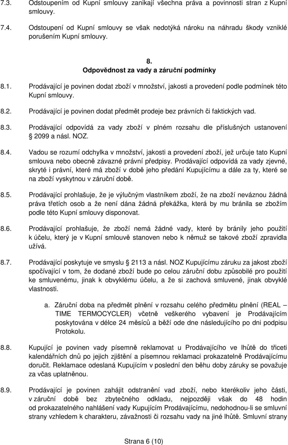 Prodávající je povinen dodat předmět prodeje bez právních či faktických vad. 8.3. Prodávající odpovídá za vady zboží v plném rozsahu dle příslušných ustanovení 2099 a násl. NOZ. 8.4.