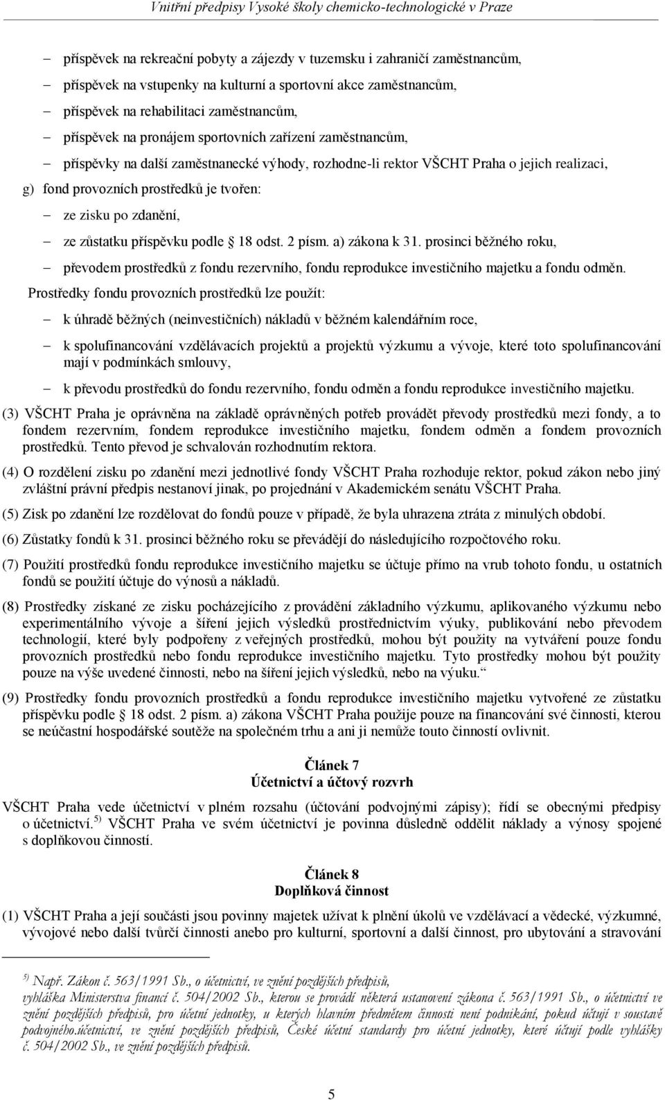 ze zůstatku příspěvku podle 18 odst. 2 písm. a) zákona k 31. prosinci běžného roku, převodem prostředků z fondu rezervního, fondu reprodukce investičního majetku a fondu odměn.