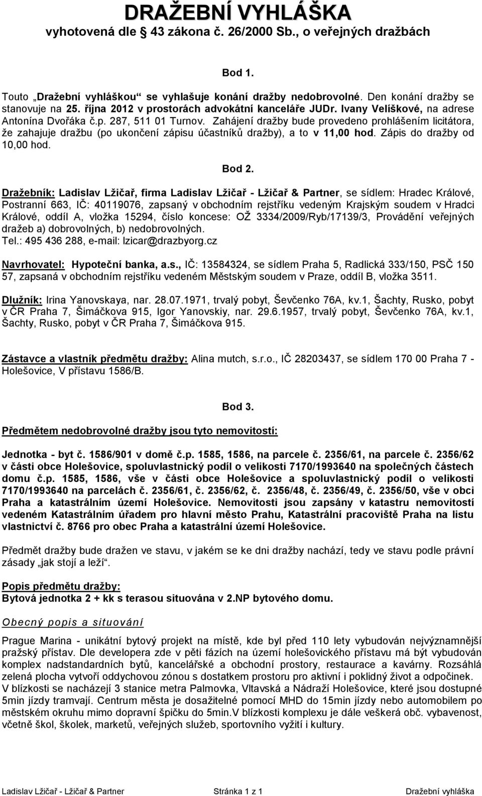 Zahájení dražby bude provedeno prohlášením licitátora, že zahajuje dražbu (po ukončení zápisu účastníků dražby), a to v 11,00 hod. Zápis do dražby od 10,00 hod. Bod 2.
