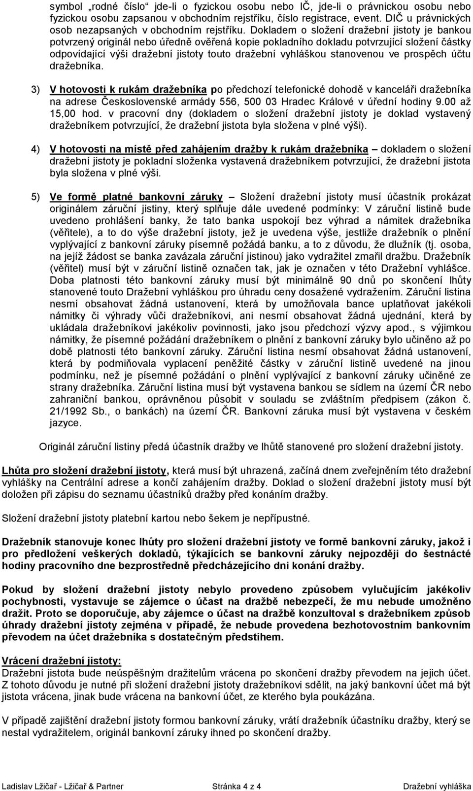 Dokladem o složení dražební jistoty je bankou potvrzený originál nebo úředně ověřená kopie pokladního dokladu potvrzující složení částky odpovídající výši dražební jistoty touto dražební vyhláškou