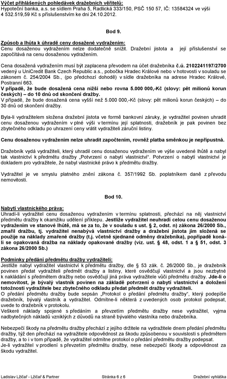 její příslušenství se Cena dosažená vydražením musí být zaplacena převodem na účet dražebníka č.ú. 2102241197/2700 vedený u UniCredit Bank Czech Republic a.s., pobočka Hradec Králové nebo v hotovosti v souladu se zákonem č.