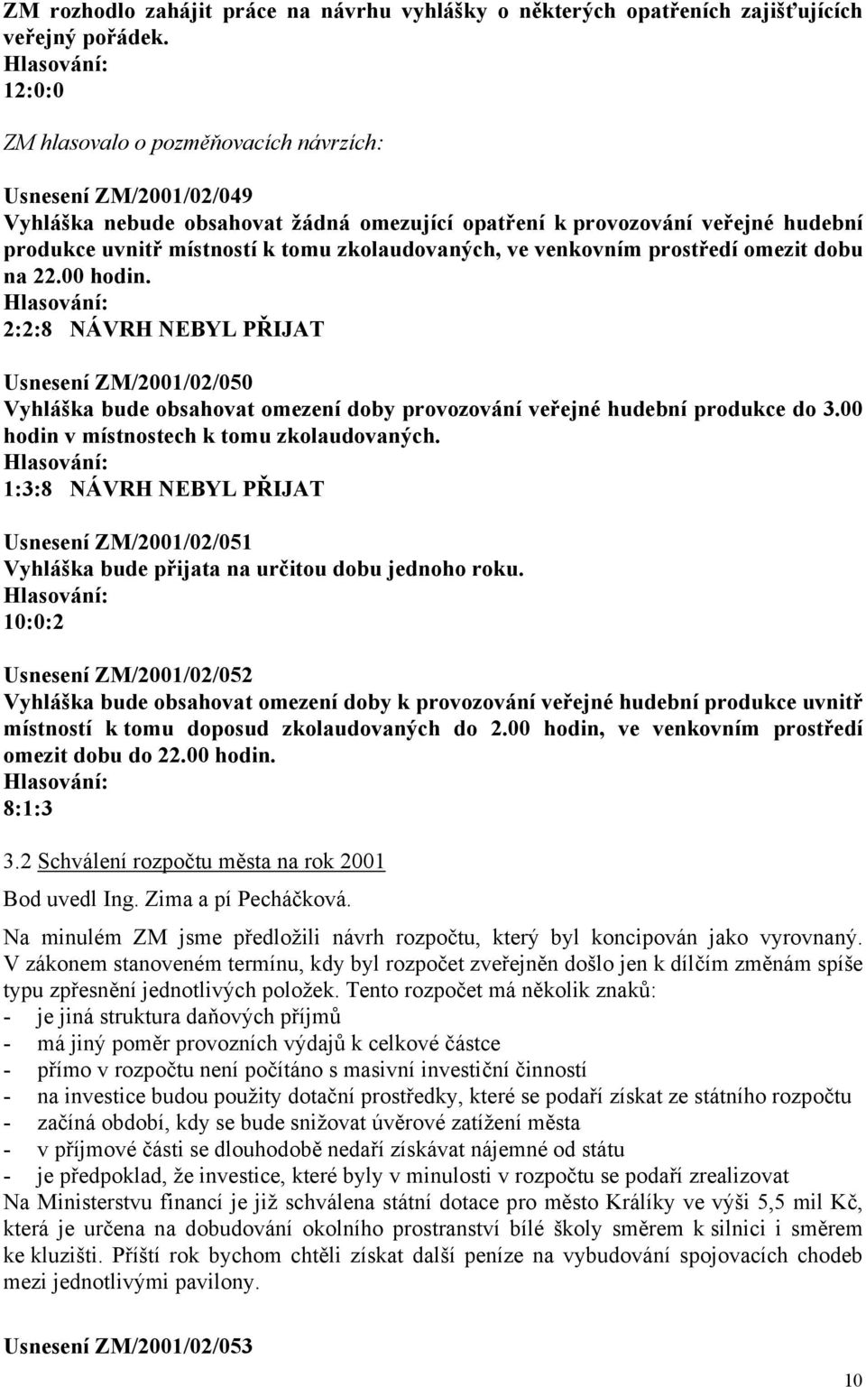 ve venkovním prostředí omezit dobu na 22.00 hodin. 2:2:8 NÁVRH NEBYL PŘIJAT Usnesení ZM/2001/02/050 Vyhláška bude obsahovat omezení doby provozování veřejné hudební produkce do 3.