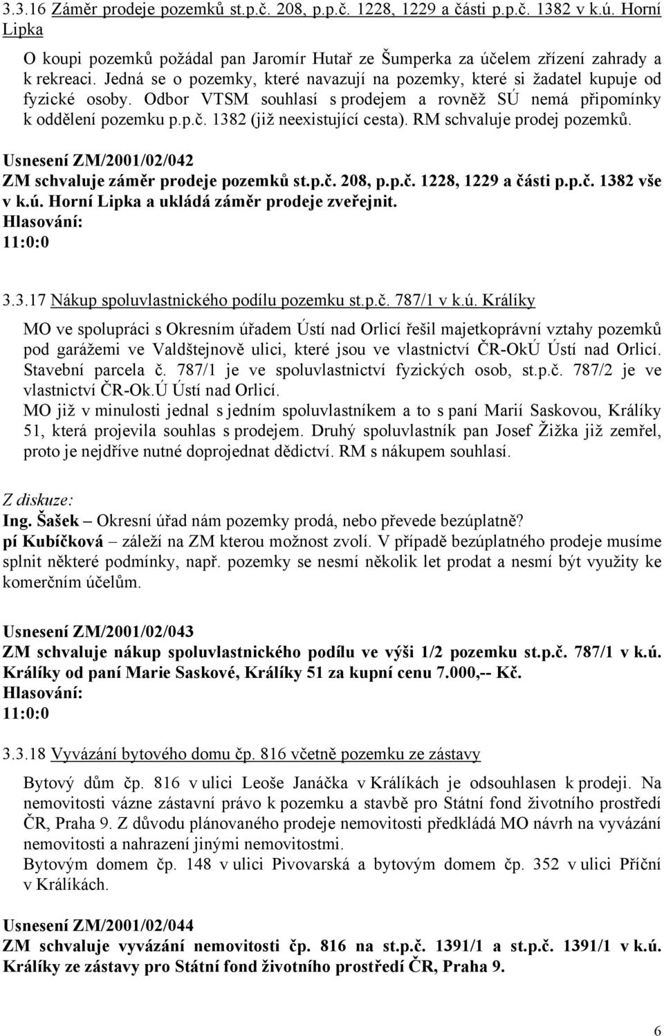 1382 (již neexistující cesta). RM schvaluje prodej pozemků. Usnesení ZM/2001/02/042 ZM schvaluje záměr prodeje pozemků st.p.č. 208, p.p.č. 1228, 1229 a části p.p.č. 1382 vše v k.ú.