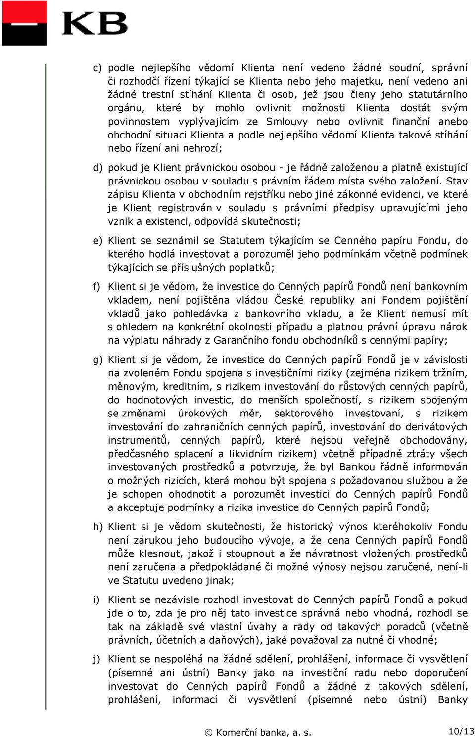 Klienta takové stíhání nebo řízení ani nehrozí; d) pokud je Klient právnickou osobou - je řádně založenou a platně existující právnickou osobou v souladu s právním řádem místa svého založení.