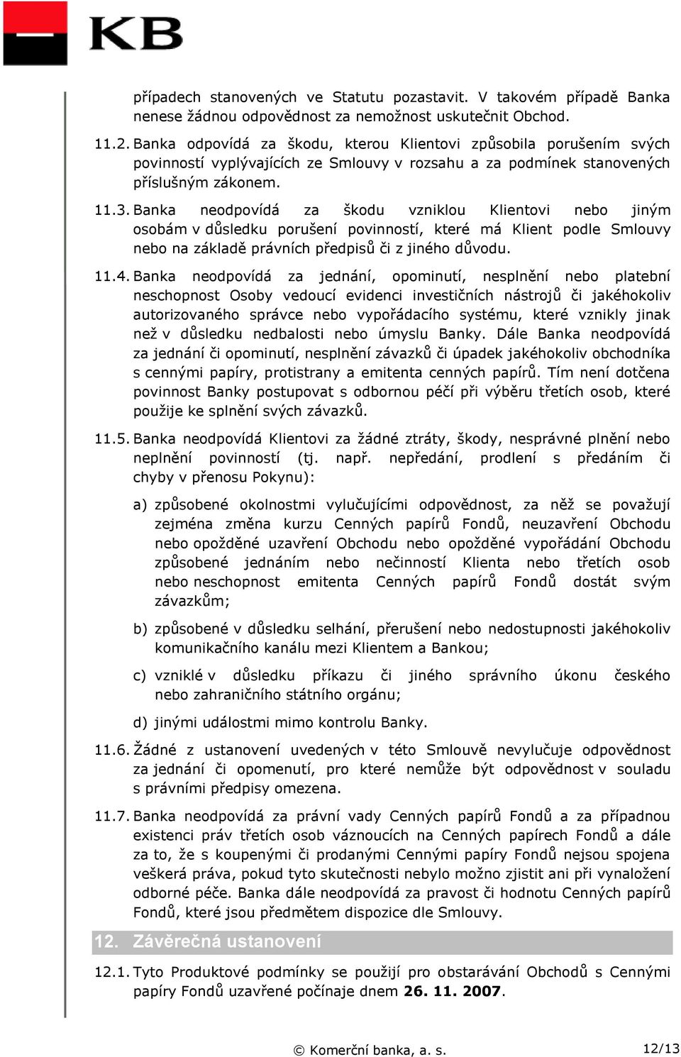 Banka neodpovídá za škodu vzniklou Klientovi nebo jiným osobám v důsledku porušení povinností, které má Klient podle Smlouvy nebo na základě právních předpisů či z jiného důvodu. 11.4.