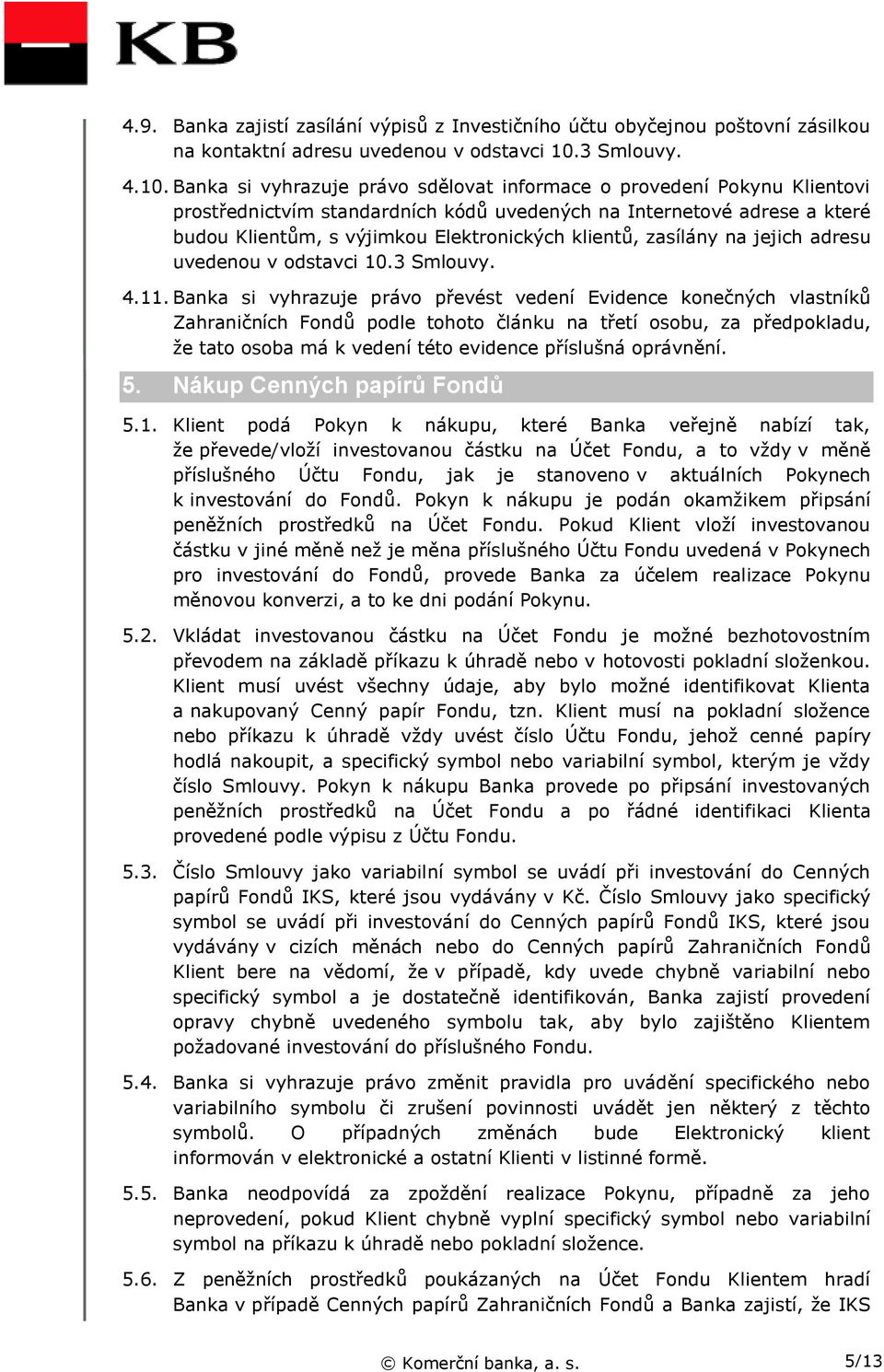 Banka si vyhrazuje právo sdělovat informace o provedení Pokynu Klientovi prostřednictvím standardních kódů uvedených na Internetové adrese a které budou Klientům, s výjimkou Elektronických klientů,