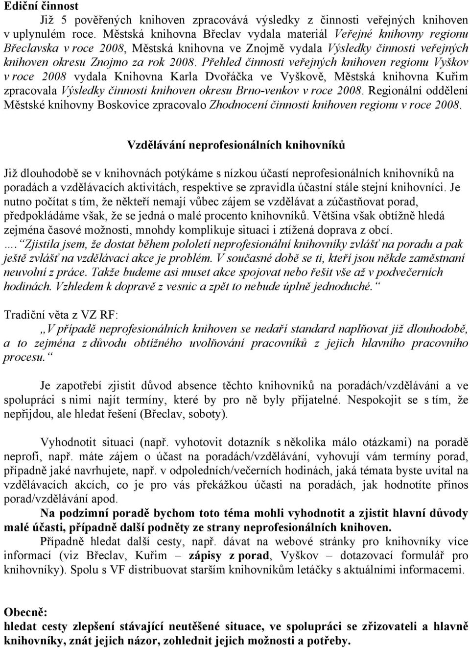 Přehled činnosti veřejných knihoven regionu Vyškov v roce 2008 vydala Knihovna Karla Dvořáčka ve Vyškově, Městská knihovna Kuřim zpracovala Výsledky činnosti knihoven okresu Brno-venkov v roce 2008.