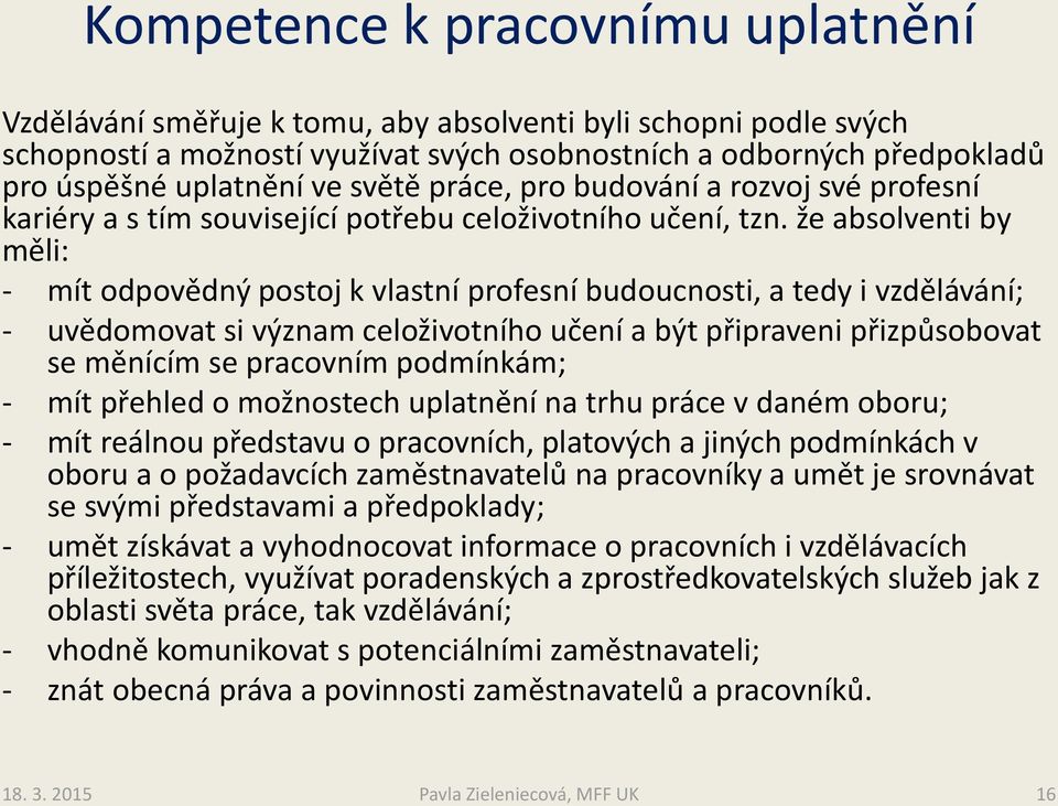 že absolventi by měli: - mít odpovědný postoj k vlastní profesní budoucnosti, a tedy i vzdělávání; - uvědomovat si význam celoživotního učení a být připraveni přizpůsobovat se měnícím se pracovním