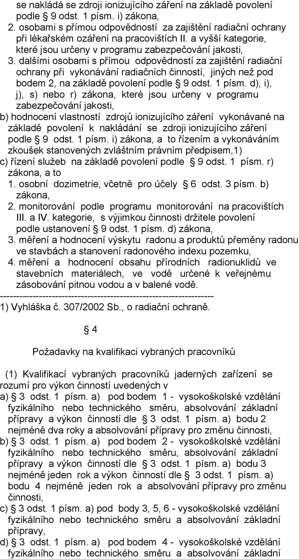 dalšími osobami s přímou odpovědností za zajištění radiační ochrany při vykonávání radiačních činností, jiných než pod bodem 2, na základě povolení podle 9 odst. 1 písm.