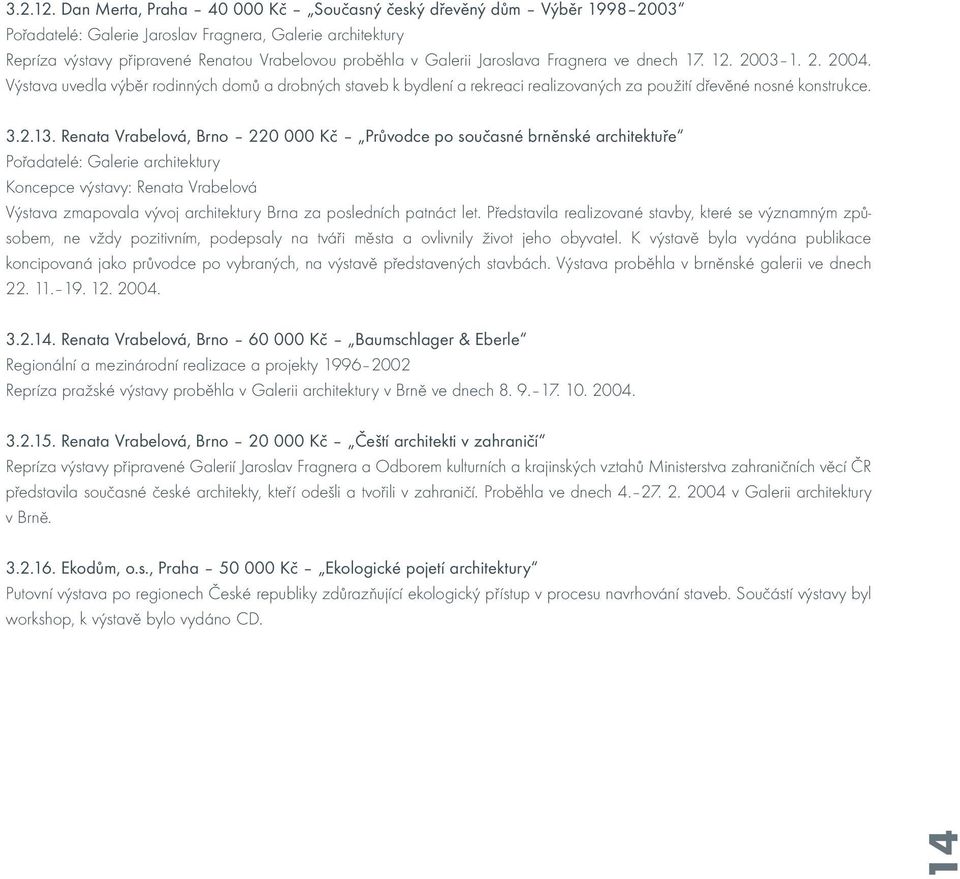 Jaroslava Fragnera ve dnech 17. 12. 2003 1. 2. 2004. Výstava uvedla výběr rodinných domů a drobných staveb k bydlení a rekreaci realizovaných za použití dřevěné nosné konstrukce. 3.2.13.