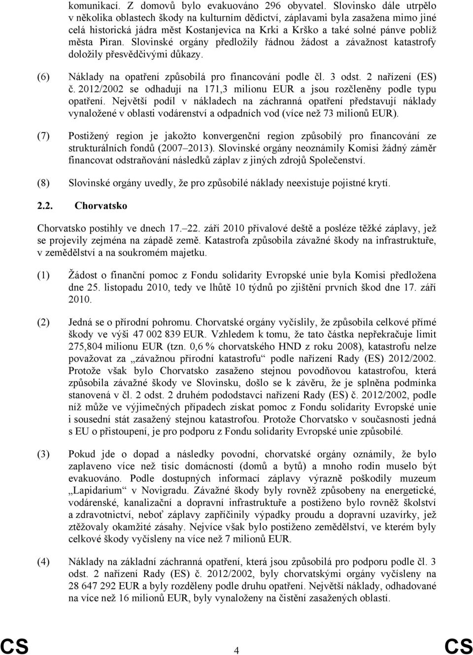 Piran. Slovinské orgány předložily řádnou žádost a závažnost katastrofy doložily přesvědčivými důkazy. (6) Náklady na opatření způsobilá pro financování podle čl. 3 odst. 2 nařízení (ES) č.