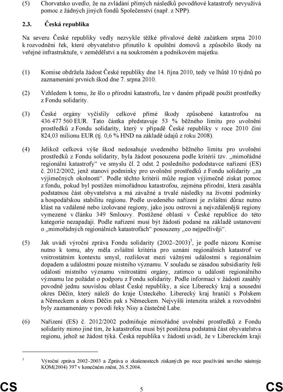 infrastruktuře, v zemědělství a na soukromém a podnikovém majetku. (1) Komise obdržela žádost České republiky dne 14. října 2010, tedy ve lhůtě 10 týdnů po zaznamenání prvních škod dne 7. srpna 2010.